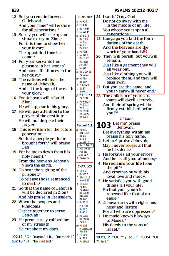 Psalms 102:25-27 is clearly talking about Jehovah God. Even a JW must agree with this. This is an old testament passage which is almost exactly the same as Hebrews 1:10-12 which is about Jesus! The NWT even has a reference pointing to Hebrews 1:10-12 also.